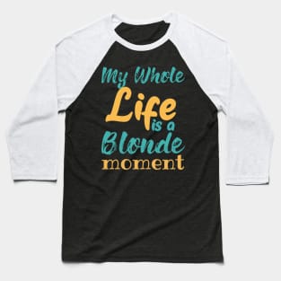 My Whole Life Is A Blonde Moment Baseball T-Shirt